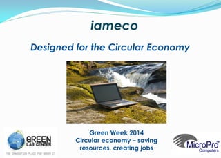 Designed for the Circular Economy
iameco
Green Week 2014
Circular economy – saving
resources, creating jobs
 
