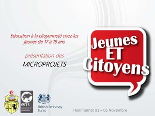 Education à la citoyenneté chez les
jeunes de 17 à 19 ans
présentation des
MICROPROJETS
Hammamet 01 – 05 Novembre
 