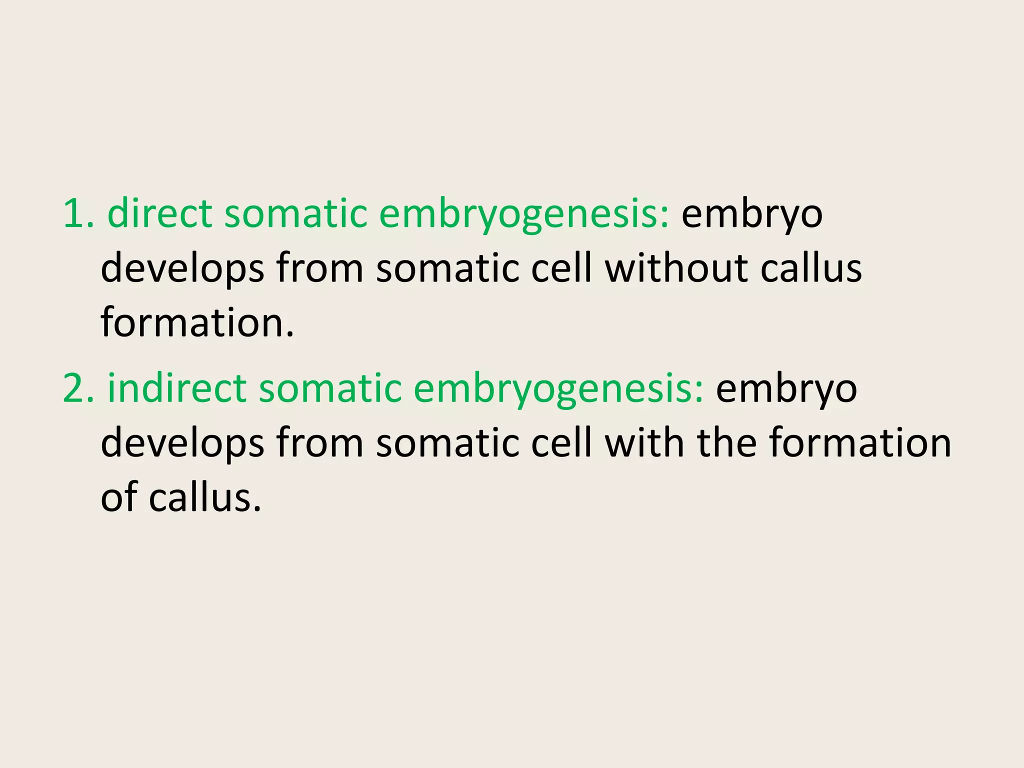 1. direct somatic embryogenesis: embryo
develops from somatic cell without callus
formation.
2. indirect somatic embryogenesis: embryo
develops from somatic cell with the formation
of callus.
 