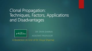 Clonal Propagation:
Techniques, Factors, Applications
and Disadvantages
DR. DIVYA SHARMA
ASSISTANT PROFESSOR
A Biodiction (A Unit of Dr. Divya Sharma)
 