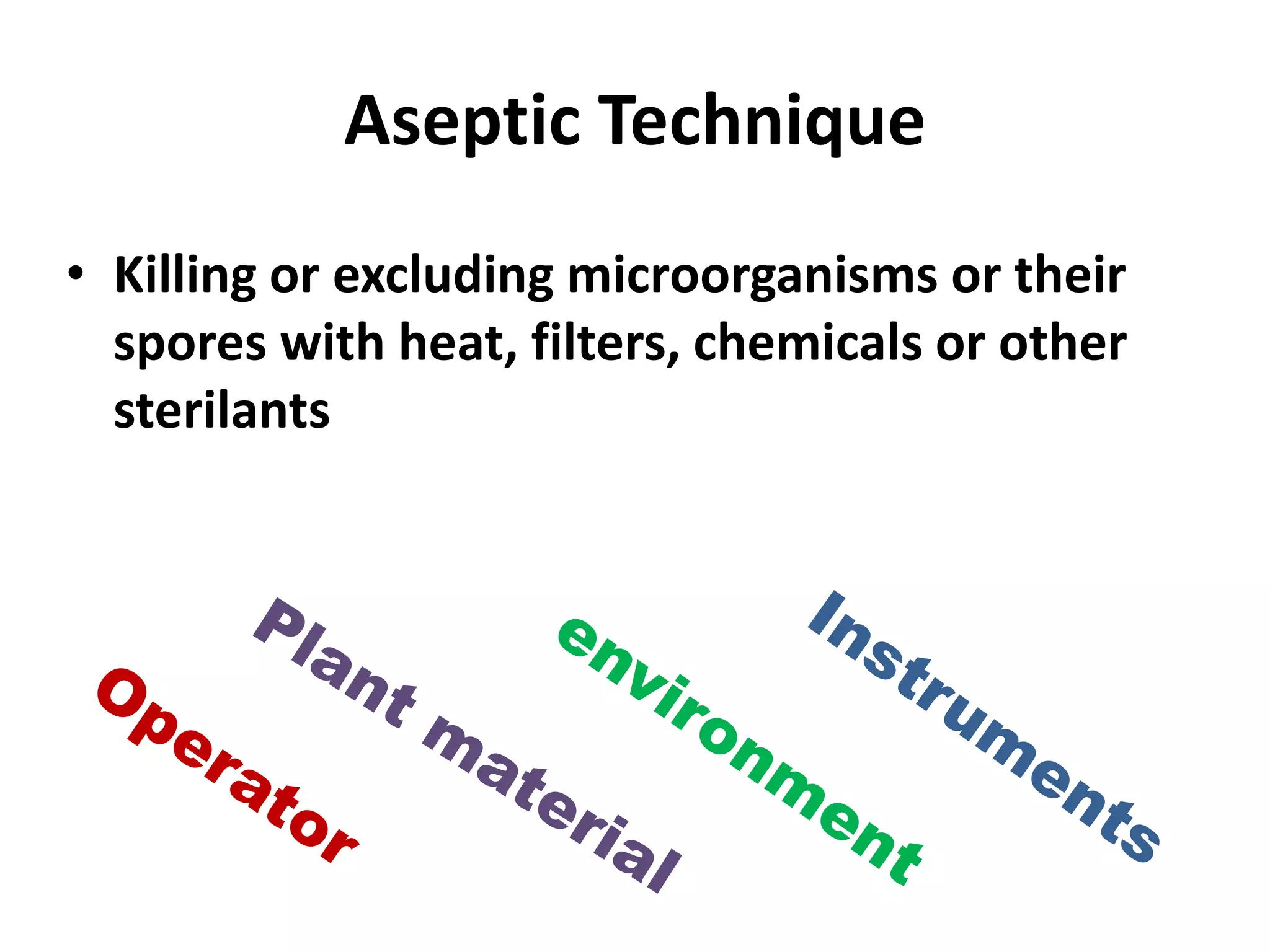 Aseptic Technique 
• Killing or excluding microorganisms or their 
spores with heat, filters, chemicals or other 
sterilants 
 