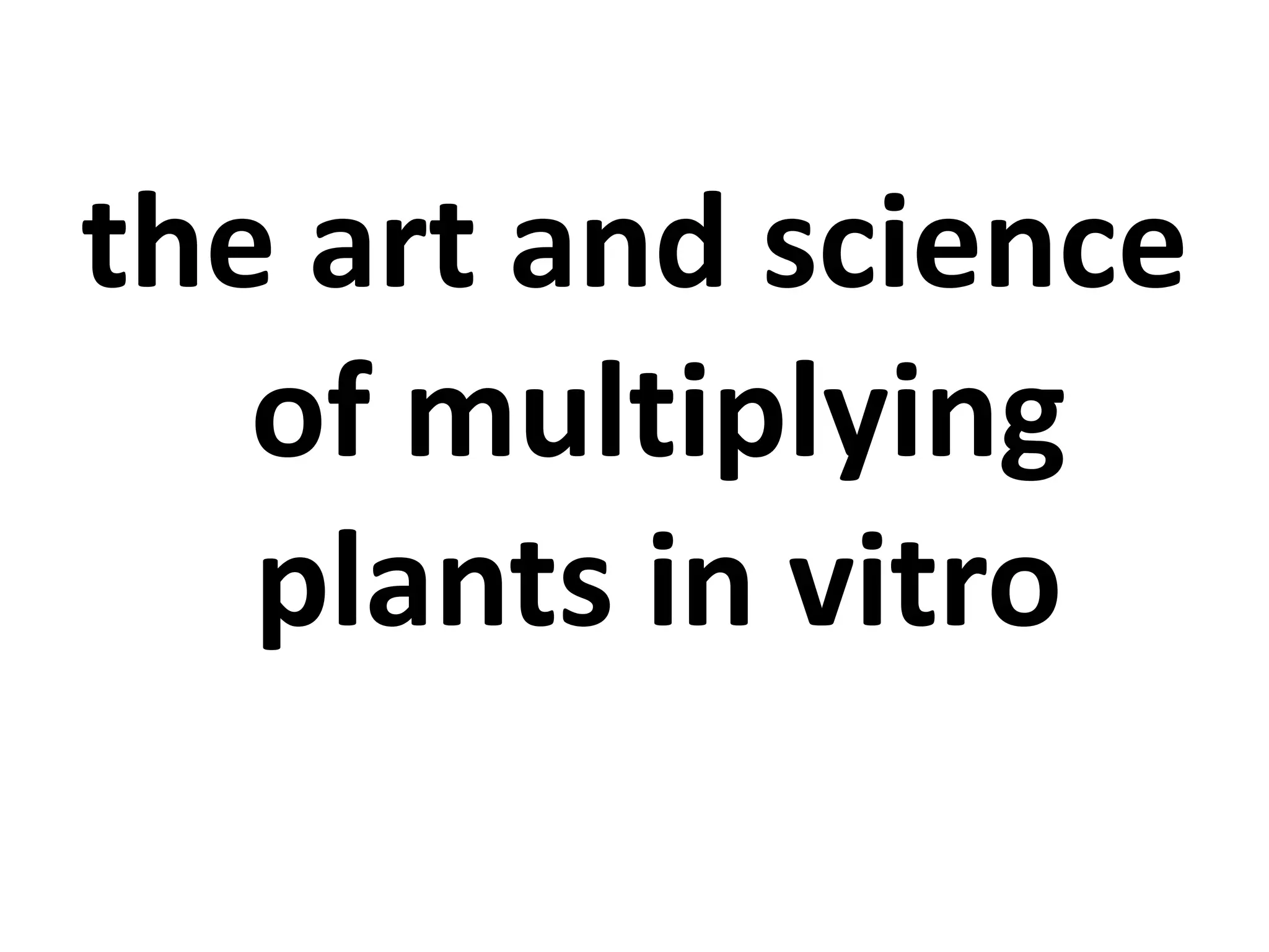 the art and science 
of multiplying 
plants in vitro 
 