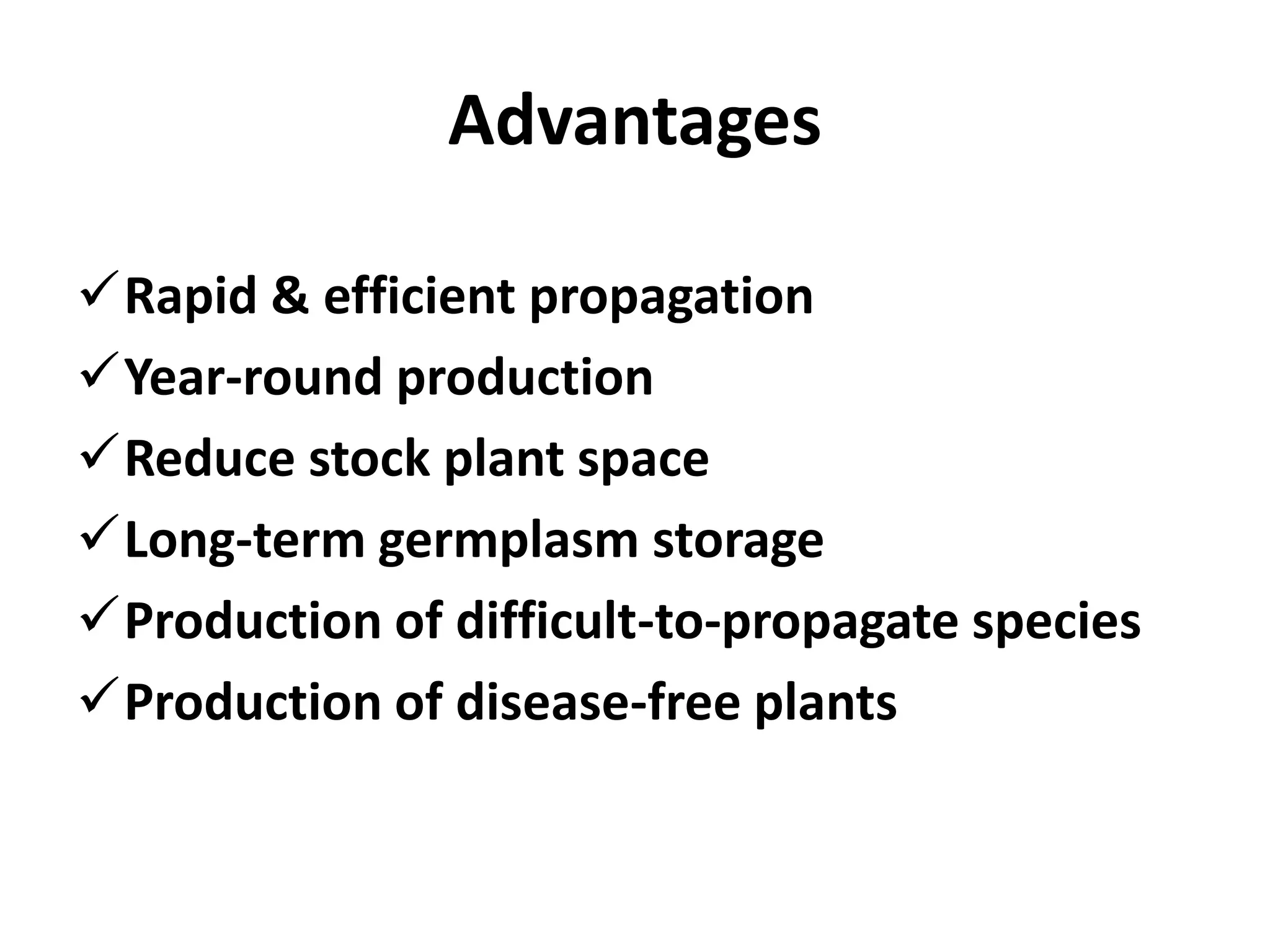 Advantages 
Rapid & efficient propagation 
Year-round production 
Reduce stock plant space 
Long-term germplasm storage 
Production of difficult-to-propagate species 
Production of disease-free plants 
 