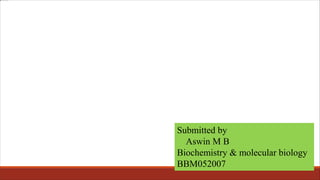 Submitted by
Aswin M B
Biochemistry & molecular biology
BBM052007
 