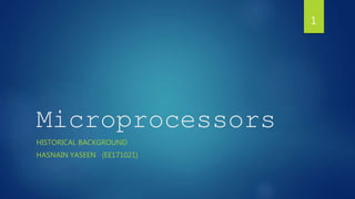 Microprocessors
HISTORICAL BACKGROUND
HASNAIN YASEEN (EE171021)
1
 