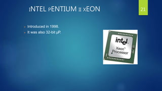 INTEL PENTIUM II XEON
 Introduced in 1998.
 It was also 32-bit µP.
21
 