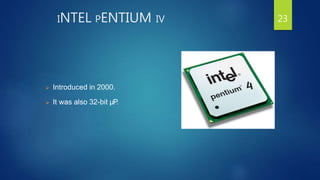 INTEL PENTIUM IV
 Introduced in 2000.
 It was also 32-bit µP.
23
 