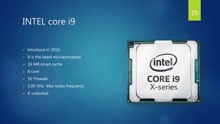 INTEL core i9
 Introduce in 2019.
 It is the latest microprocessor.
 16 MB smart cache
 8 core
 16 Threads
 5.00 GHz Max turbo frequency
 K-unlocked
29
 
