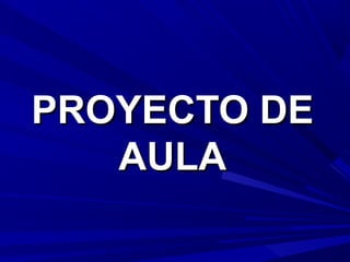 PROYECTO DEPROYECTO DE
AULAAULA
 
