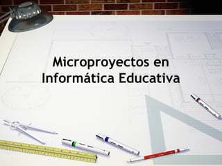 Microproyectos en
Informática Educativa
 