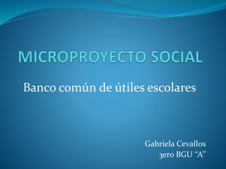 Banco común de útiles escolares
Gabriela Cevallos
3ero BGU ‘‘A’’
 
