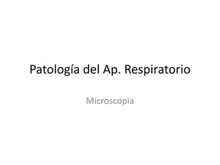 Patología del Ap. Respiratorio
Microscopia
 