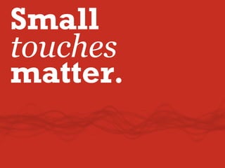 Small
touches
matter.
 