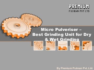 Micro Pulveriser –
Best Grinding Unit for Dry
& Wet Grinding
By Premium Pulman Pvt. Ltd.
 