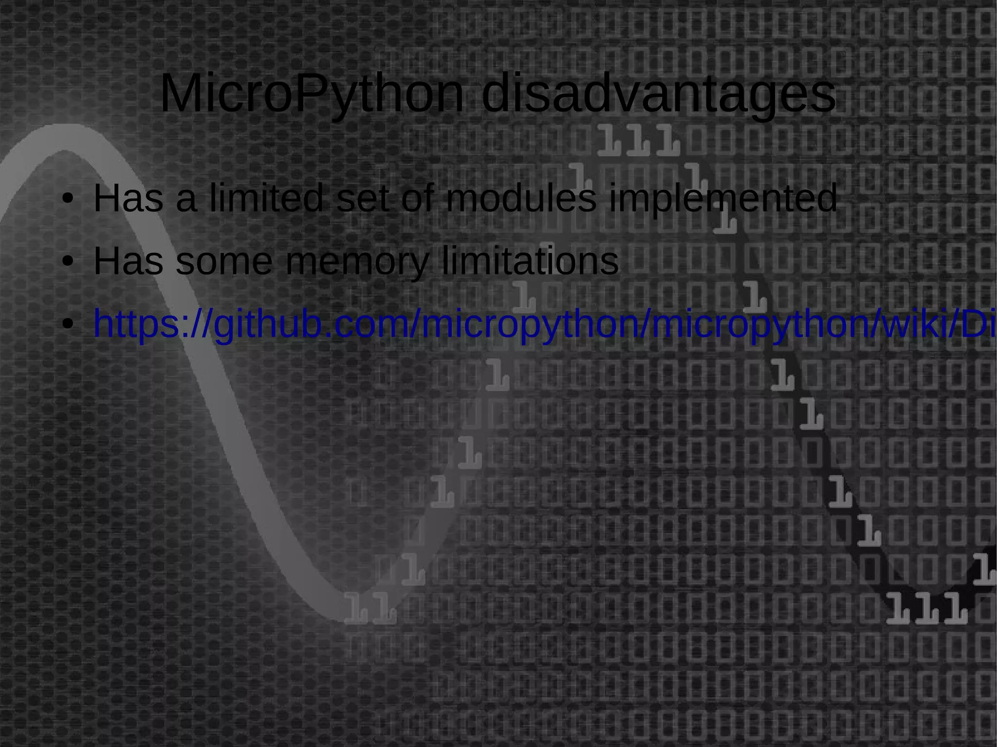 MicroPython disadvantages 
● Has a limited set of modules implemented 
● Has some memory limitations 
● https://github.com/micropython/micropython/wiki/Differences 
 