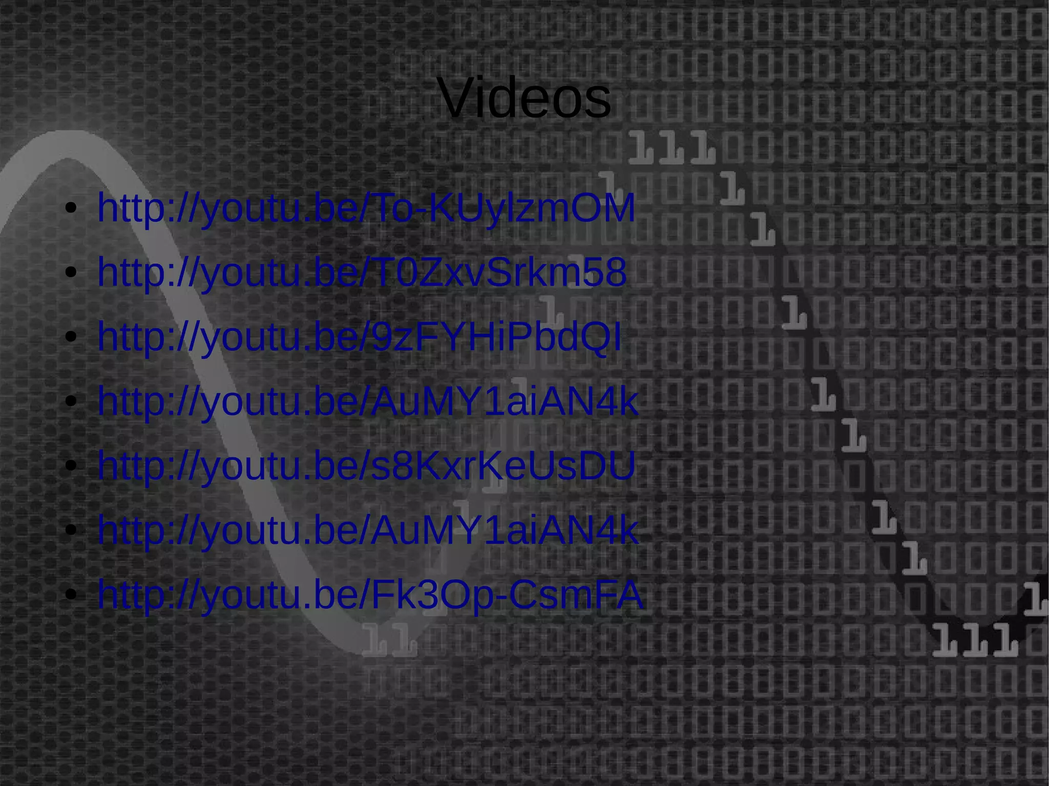 Videos 
● http://youtu.be/To-KUylzmOM 
● http://youtu.be/T0ZxvSrkm58 
● http://youtu.be/9zFYHiPbdQI 
● http://youtu.be/AuMY1aiAN4k 
● http://youtu.be/s8KxrKeUsDU 
● http://youtu.be/AuMY1aiAN4k 
● http://youtu.be/Fk3Op-CsmFA 
 