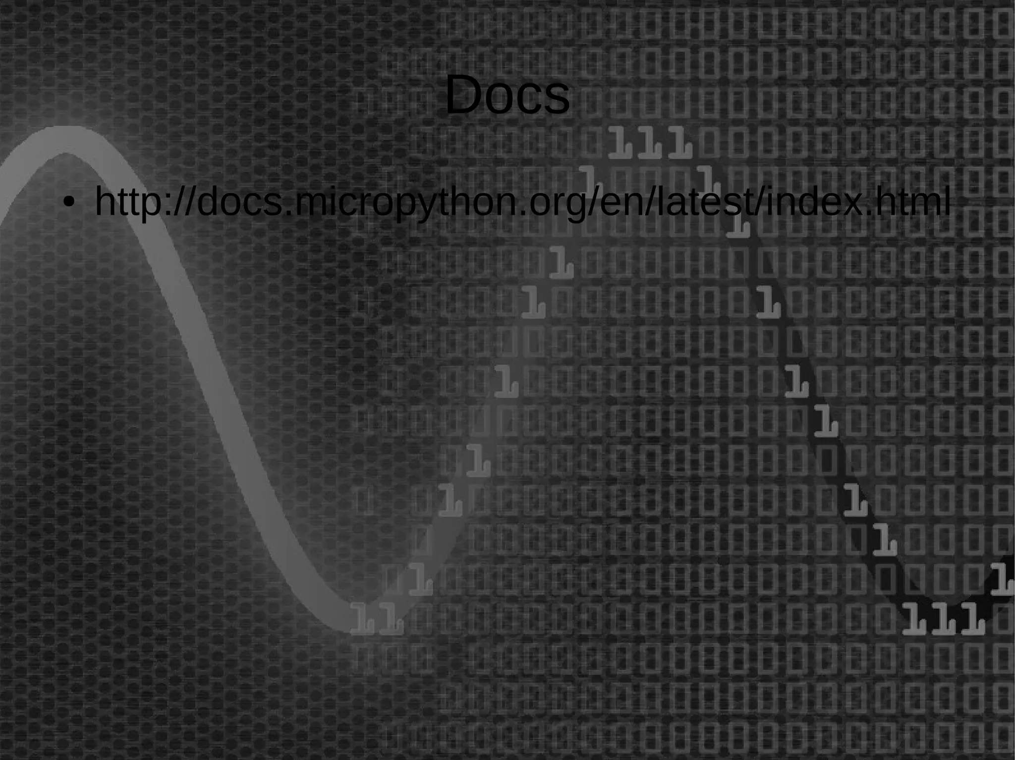 Docs 
● http://docs.micropython.org/en/latest/index.html 
