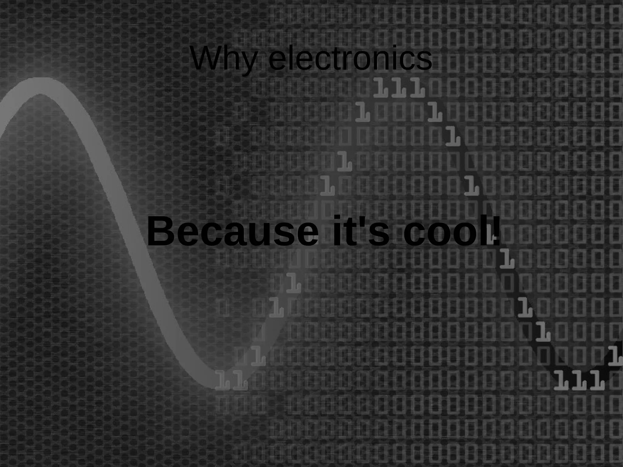 Why electronics 
Because it's cool! 
 