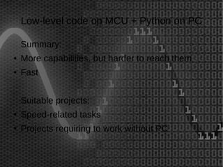 Low-level code on MCU + Python on PC 
Summary: 
● More capabilities, but harder to reach them 
● Fast 
Suitable projects: 
● Speed-related tasks 
● Projects requiring to work without PC 
 