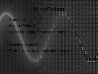 MicroPython 
Summary 
● Is pure Python 
● Good for beginners in electonics 
Suitable projects: 
● From simple to complicat...