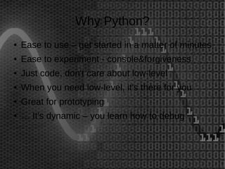 Why Python? 
● Ease to use – get started in a matter of minutes 
● Ease to experiment - console&forgiveness 
● Just code, ...