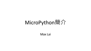 MicroPython簡介
Max Lai
 