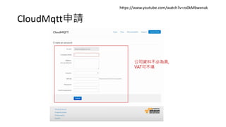 CloudMqtt申請
https://www.youtube.com/watch?v=zx0kMbwxnak
公司資料不必為真,
VAT可不填
 