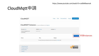 CloudMqtt申請
https://www.youtube.com/watch?v=zx0kMbwxnak
新建Instances
 
