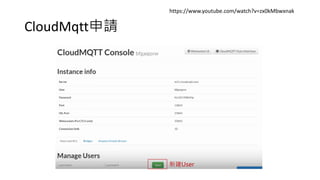 CloudMqtt申請
https://www.youtube.com/watch?v=zx0kMbwxnak
新建User
 