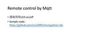 Remote control by Mqtt
• 遠端控制LED on/off
• Sample code:
https://github.com/cclai999/micropython-lab
 