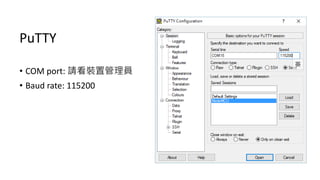 PuTTY
• COM port: 請看裝置管理員
• Baud rate: 115200
 