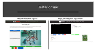 Testar online
http://micropython.org/live https://micropython.org/unicorn
 