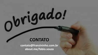 CONTATO
contato@franzininho.com.br
about.me/fabio.souza
 