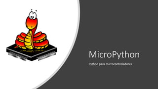 MicroPython
Python para microcontroladores
 
