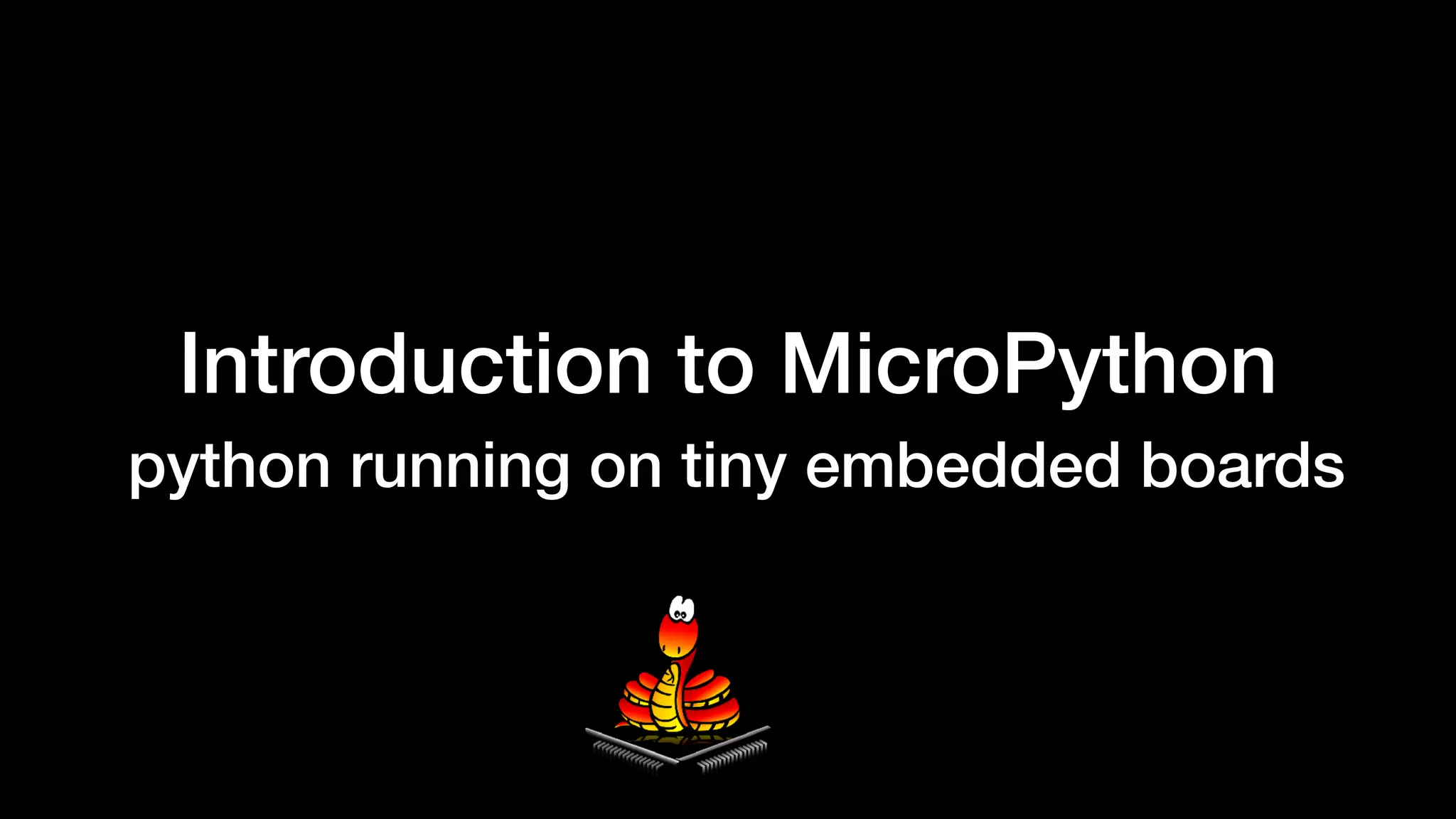Introduction to MicroPython
python running on tiny embedded boards
 