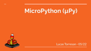 MicroPython (µPy)
Lucas Torresan - 05/22
 