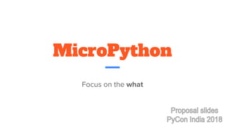MicroPython
Focus on the what
 
