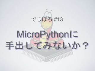 MicroPythonに
手出してみないか？
でじぽろ #13
 