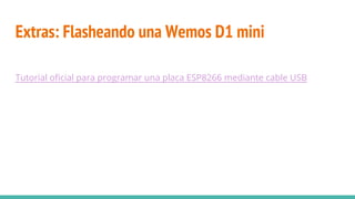 Extras: Flasheando una Wemos D1 mini
Tutorial oficial para programar una placa ESP8266 mediante cable USB
 