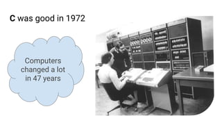 C was good in 1972
Computers
changed a lot
in 47 years
 