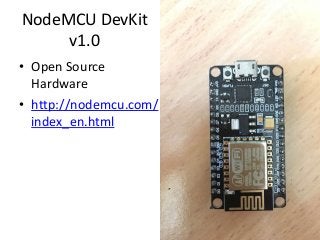 NodeMCU DevKit
v1.0
• Open Source
Hardware
• http://nodemcu.com/
index_en.html
 