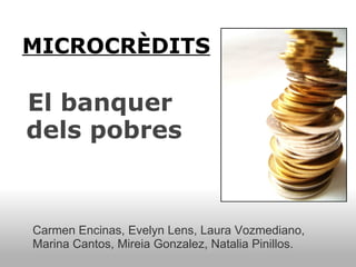 MICROCRÈDITS 
            
El banquer 
dels pobres


Carmen Encinas, Evelyn Lens, Laura Vozmediano,
Marina Cantos, Mireia Gonzalez, Natalia Pinillos.
 