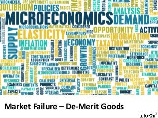 Market Failure – De-Merit Goods
 