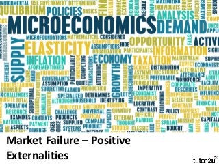Market Failure – Positive
Externalities
 
