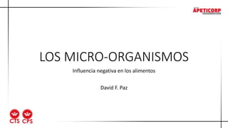 LOS MICRO-ORGANISMOS
Influencia negativa en los alimentos
David F. Paz
 