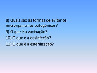 8) Quais são as formas de evitar os
microrganismos patogénicos?
9) O que é a vacinação?
10) O que é a desinfeção?
11) O que é a esterilização?
 