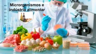 Microrganismos e
indústria alimentar
 