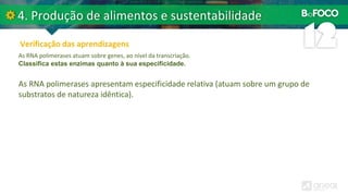 As RNA polimerases atuam sobre genes, ao nível da transcriação.
Classifica estas enzimas quanto à sua especificidade.
As RNA polimerases apresentam especificidade relativa (atuam sobre um grupo de
substratos de natureza idêntica).
 