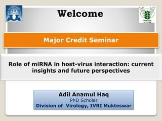 Major Credit Seminar
Adil Anamul Haq
PhD Scholar
Division of Virology, IVRI Mukteswar
Welcome
Role of miRNA in host-virus interaction: current
insights and future perspectives
 
