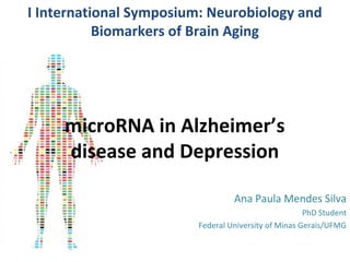 I International Symposium: Neurobiology and 
Biomarkers of Brain Aging 
microRNA in Alzheimer’s 
disease and Depression 
Ana Paula Mendes Silva 
PhD Student 
Federal University of Minas Gerais/UFMG 
 